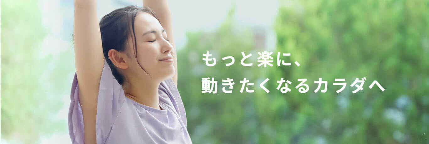 もっと楽に、動きたくなるカラダへ